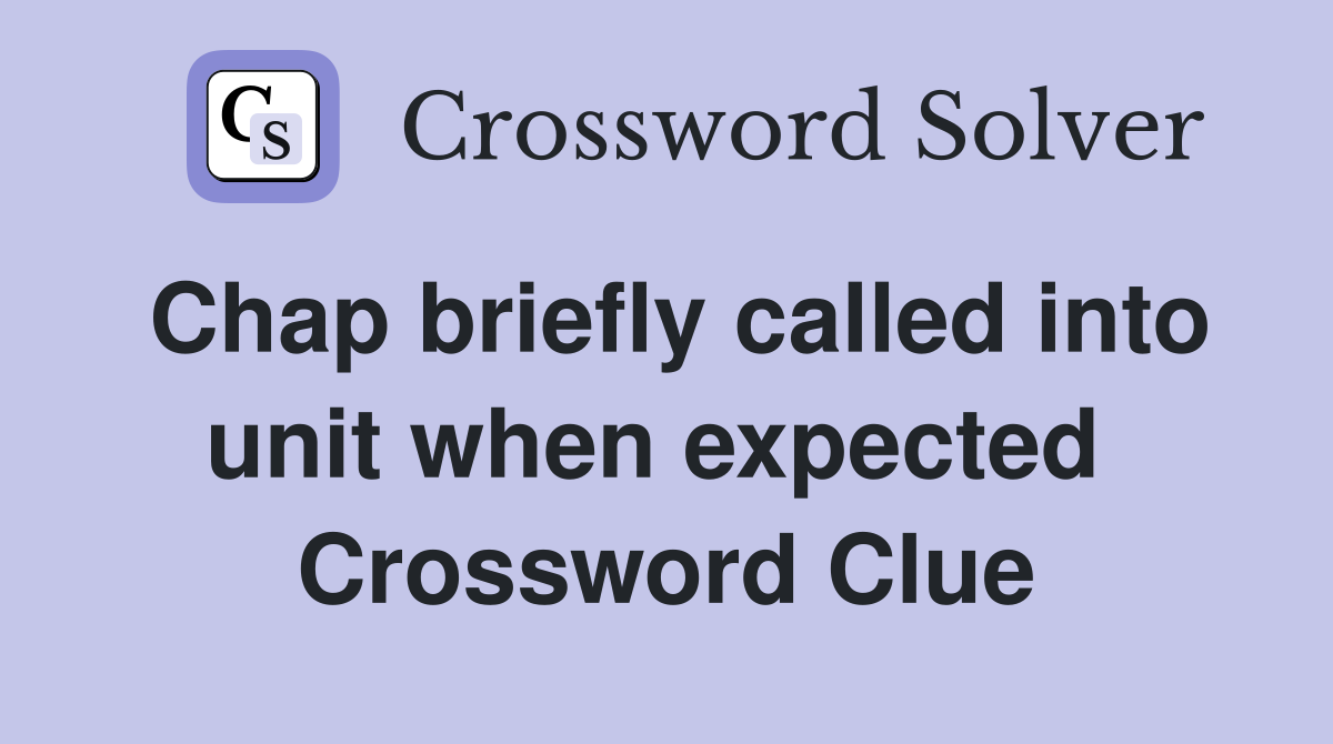Chap briefly called into unit when expected  Crossword Clue