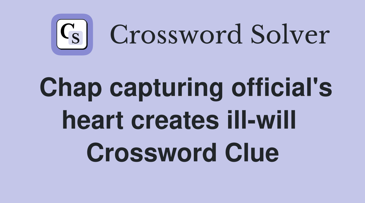 Chap capturing official's heart creates ill-will  Crossword Clue