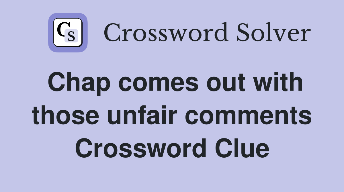 Chap comes out with those unfair comments Crossword Clue