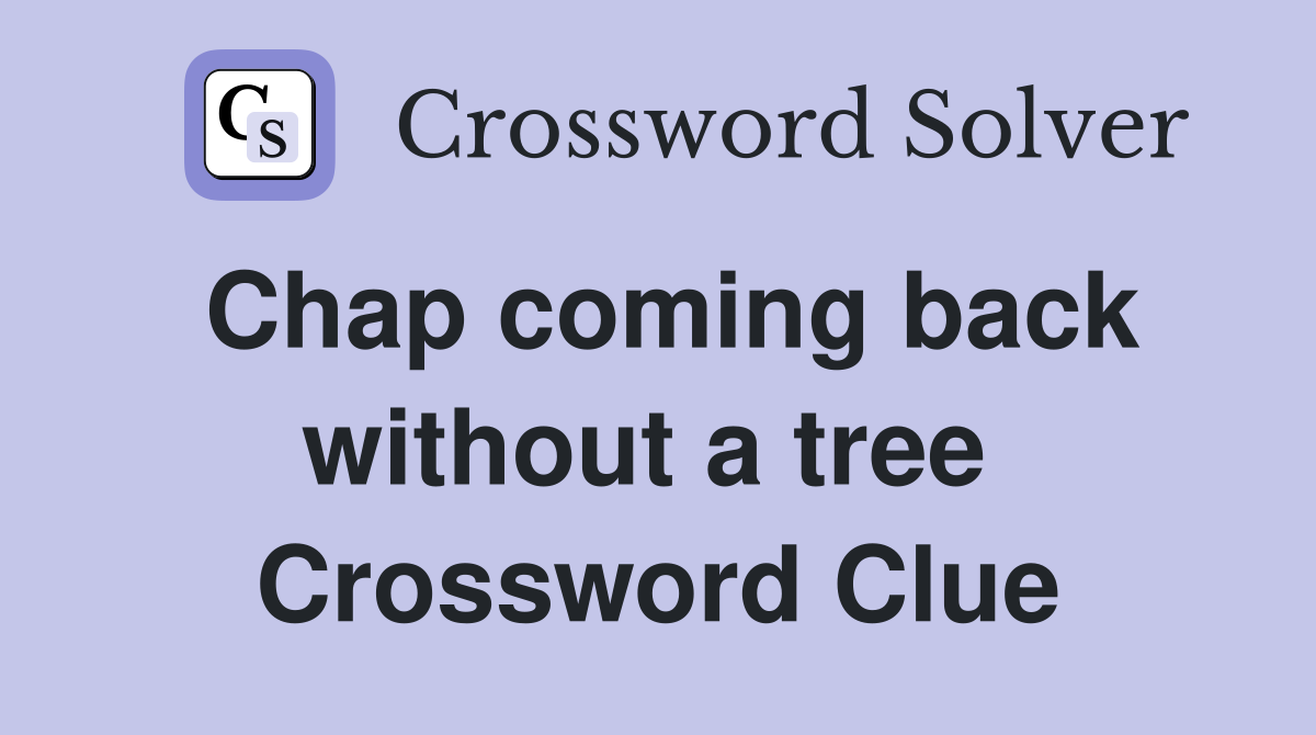 Chap coming back without a tree  Crossword Clue