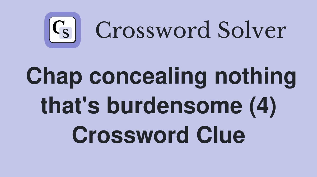 Chap concealing nothing that's burdensome (4) Crossword Clue