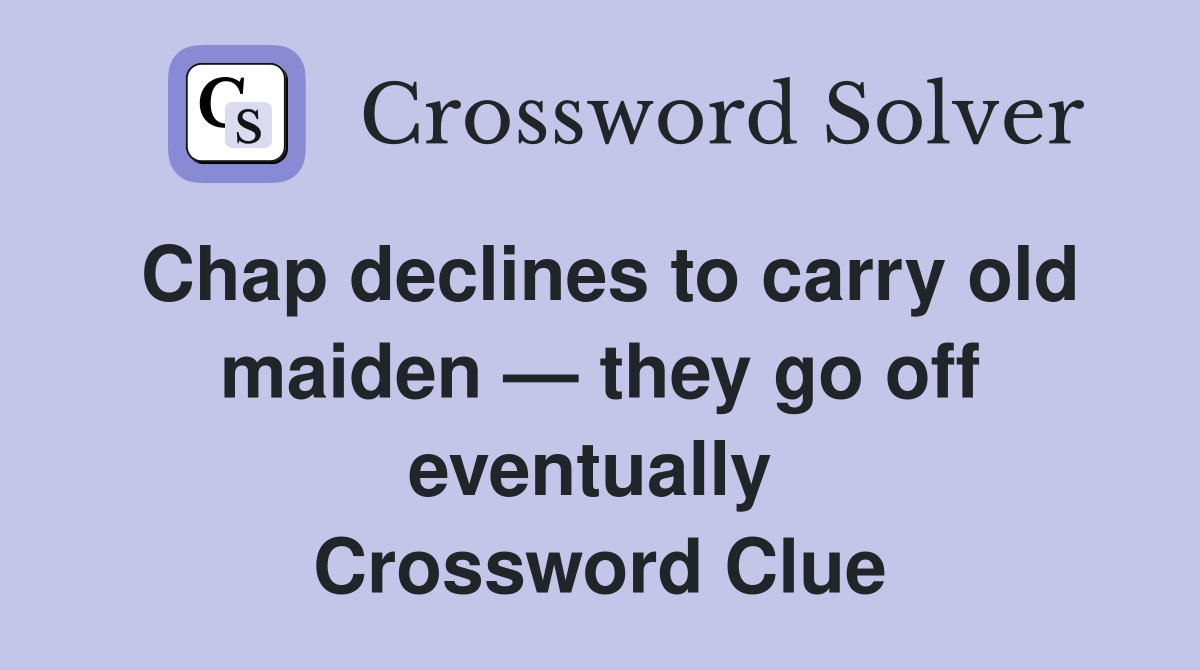 Chap declines to carry old maiden — they go off eventually  Crossword Clue