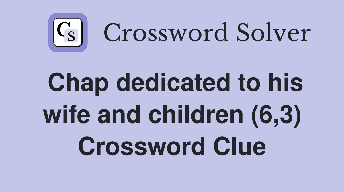 Chap dedicated to his wife and children (6,3) Crossword Clue