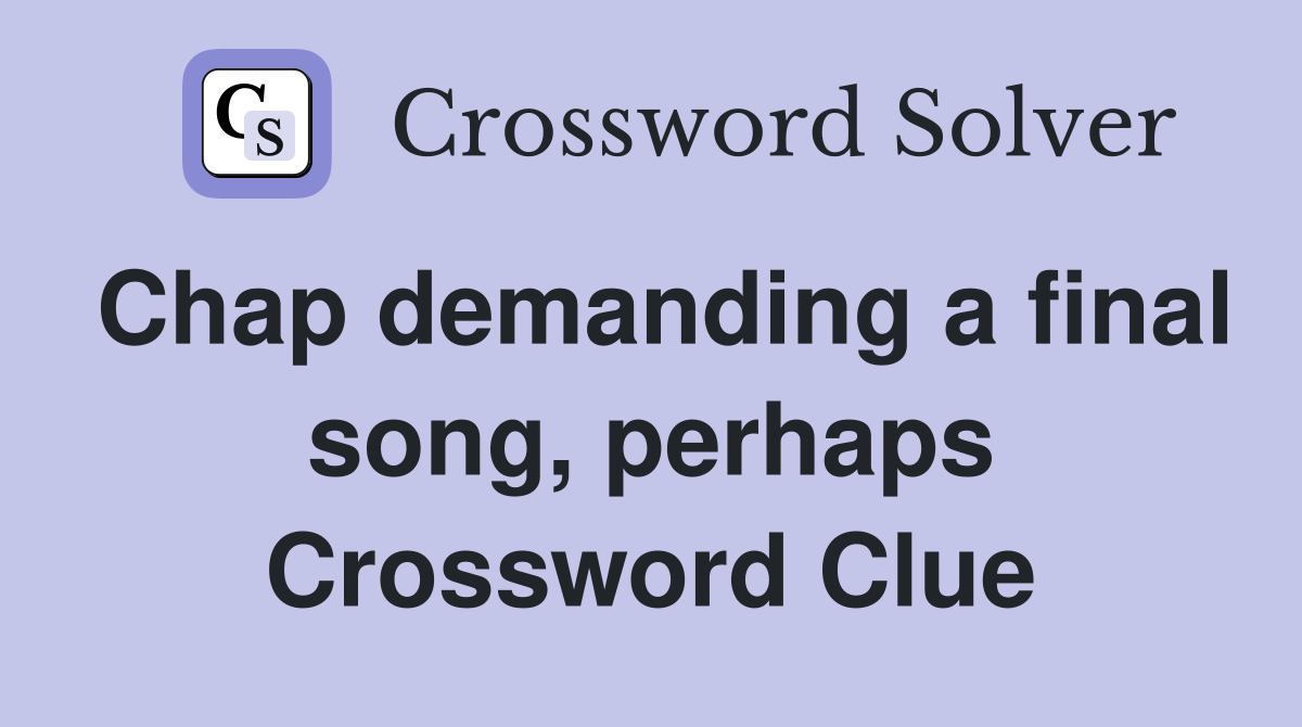 Chap demanding a final song, perhaps Crossword Clue