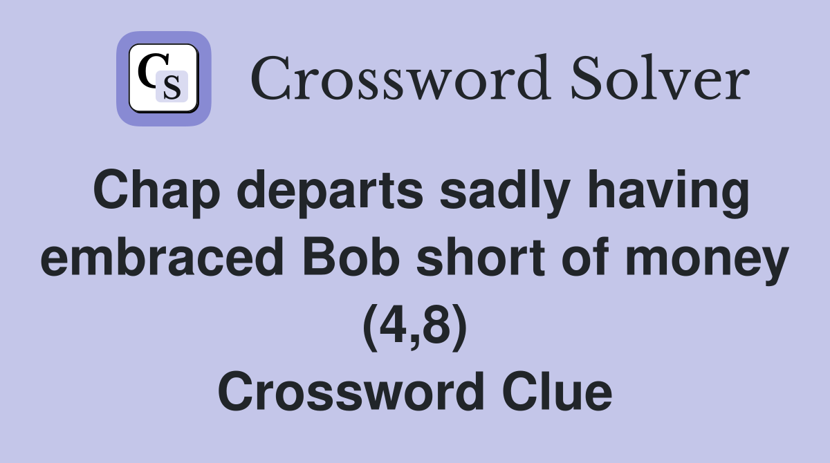 Chap departs sadly having embraced Bob short of money (4,8) Crossword Clue