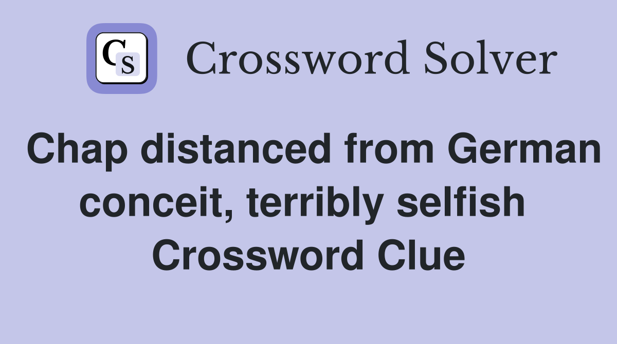 Chap distanced from German conceit, terribly selfish  Crossword Clue