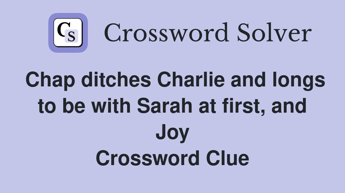 Chap ditches Charlie and longs to be with Sarah at first, and Joy Crossword Clue