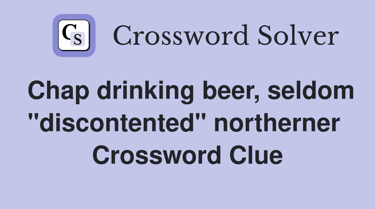 Chap drinking beer, seldom "discontented" northerner  Crossword Clue