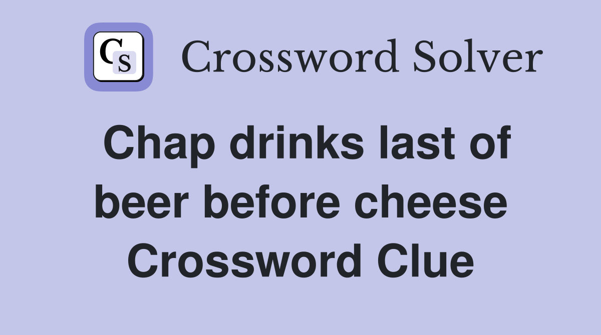 Chap drinks last of beer before cheese Crossword Clue