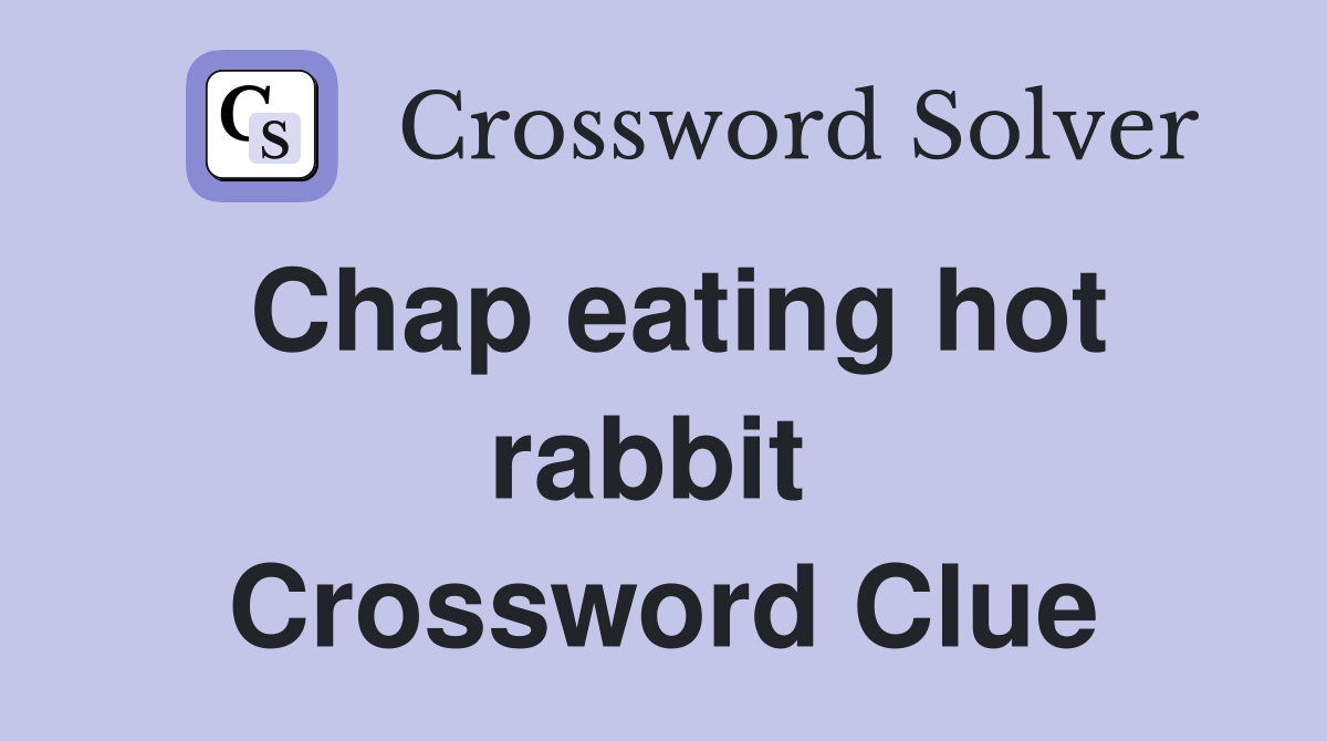 Chap eating hot rabbit  Crossword Clue