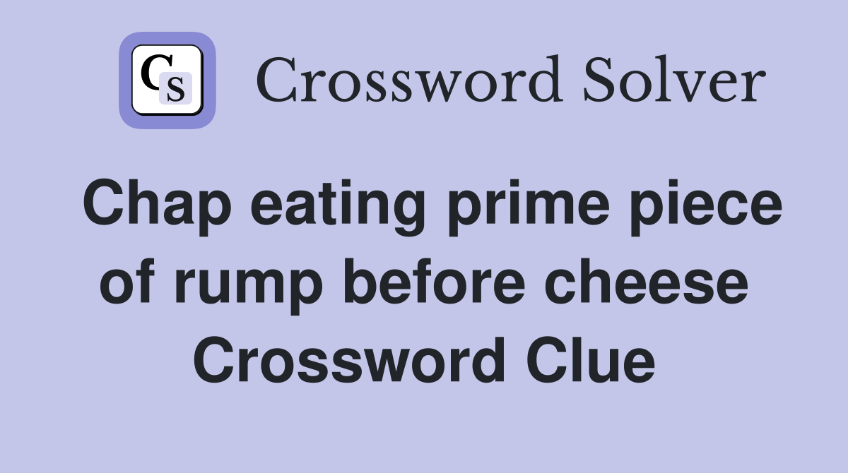 Chap eating prime piece of rump before cheese Crossword Clue