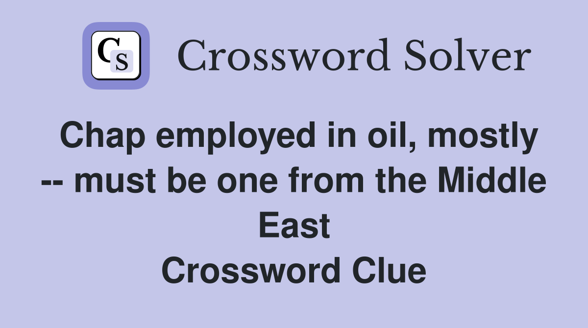 Chap employed in oil, mostly -- must be one from the Middle East Crossword Clue