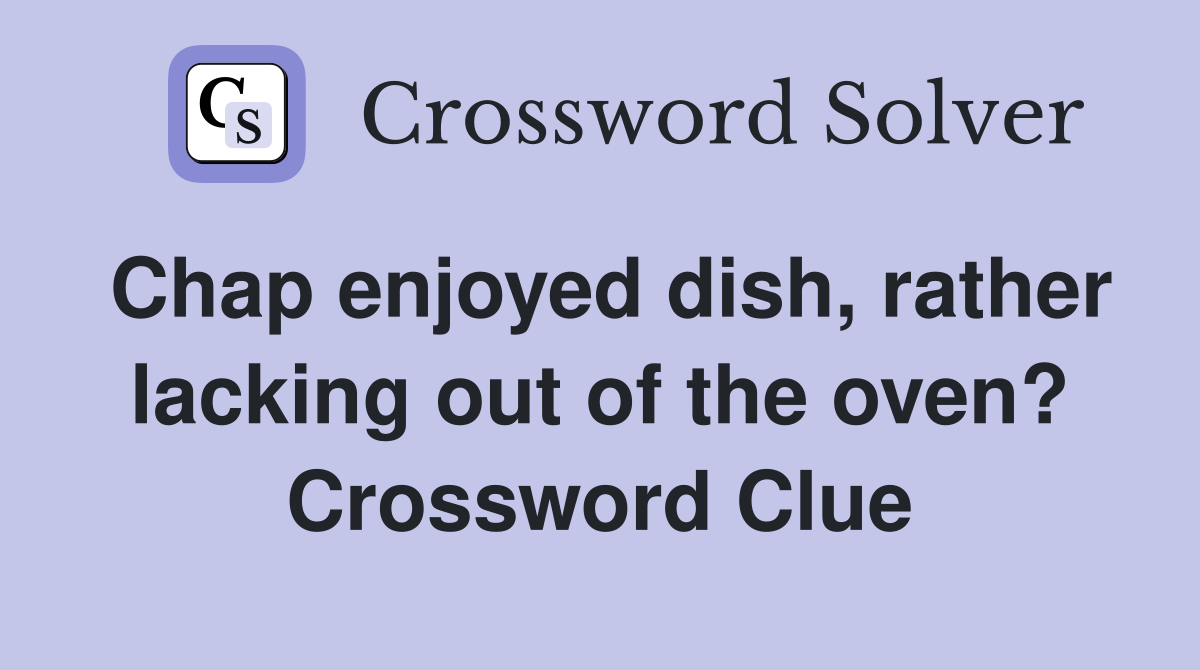 Chap enjoyed dish, rather lacking out of the oven? Crossword Clue