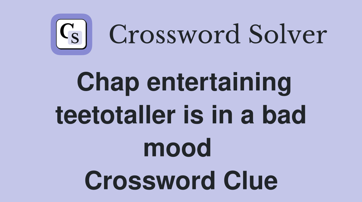 Chap entertaining teetotaller is in a bad mood  Crossword Clue