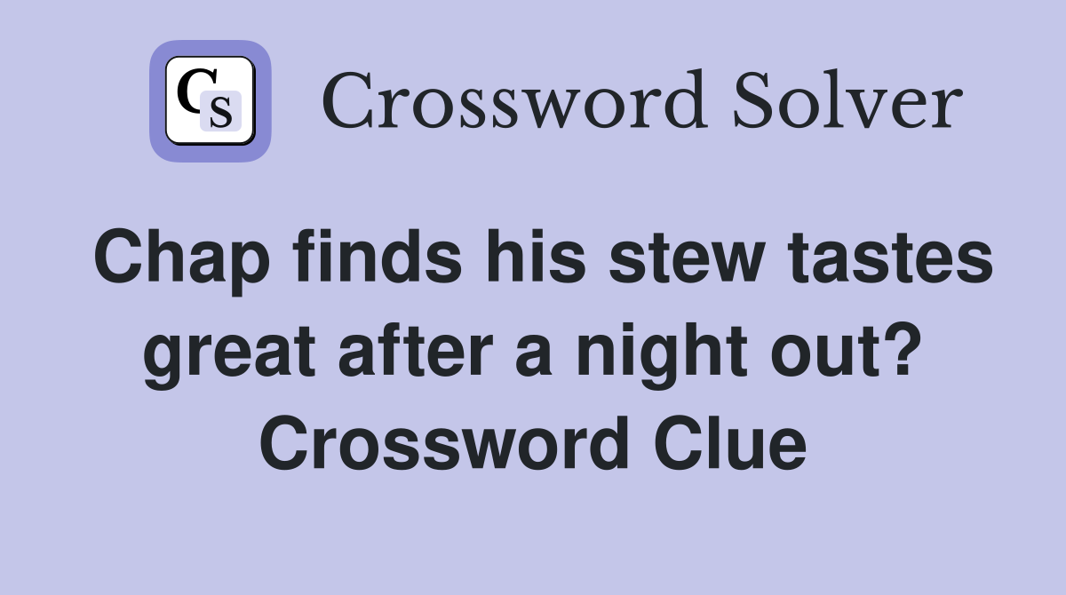 Chap finds his stew tastes great after a night out? Crossword Clue