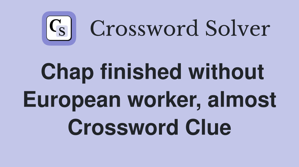 Chap finished without European worker, almost Crossword Clue
