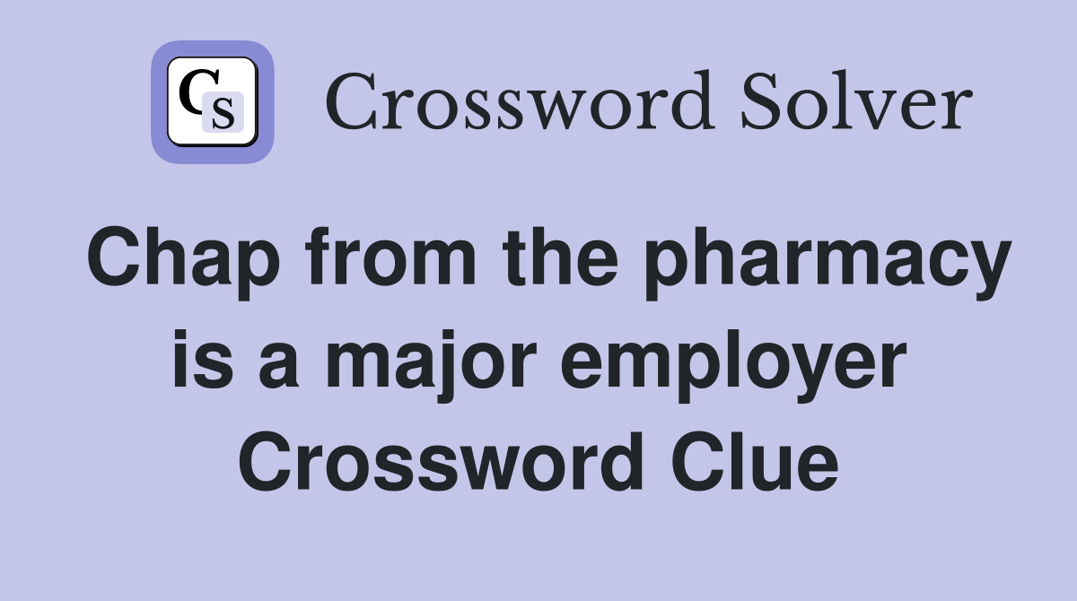 Chap from the pharmacy is a major employer Crossword Clue