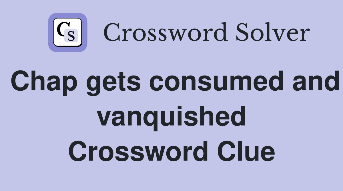 Chap gets consumed and vanquished Crossword Clue
