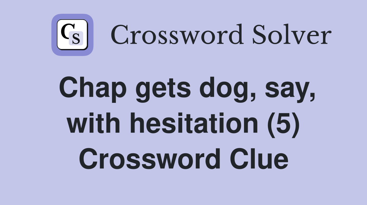 Chap gets dog, say, with hesitation (5) Crossword Clue