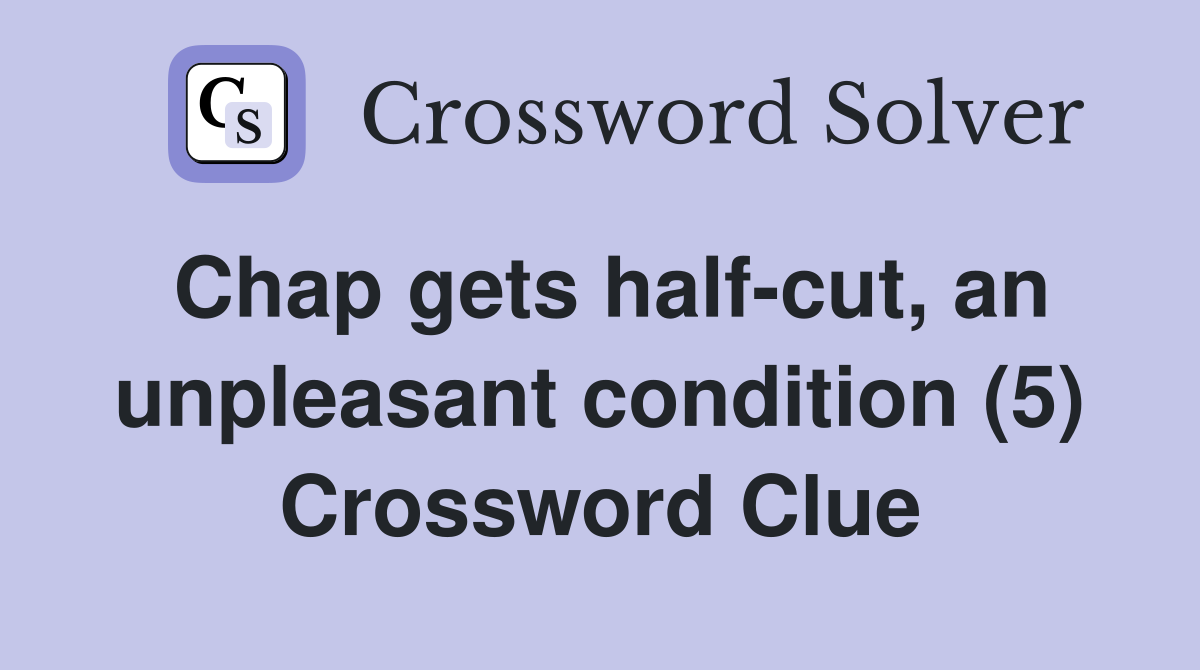 Chap gets half-cut, an unpleasant condition (5) Crossword Clue