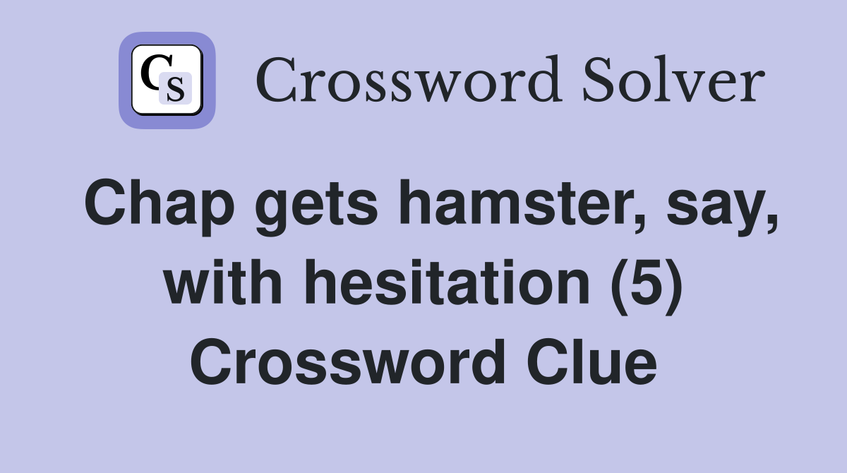 Chap gets hamster, say, with hesitation (5) Crossword Clue