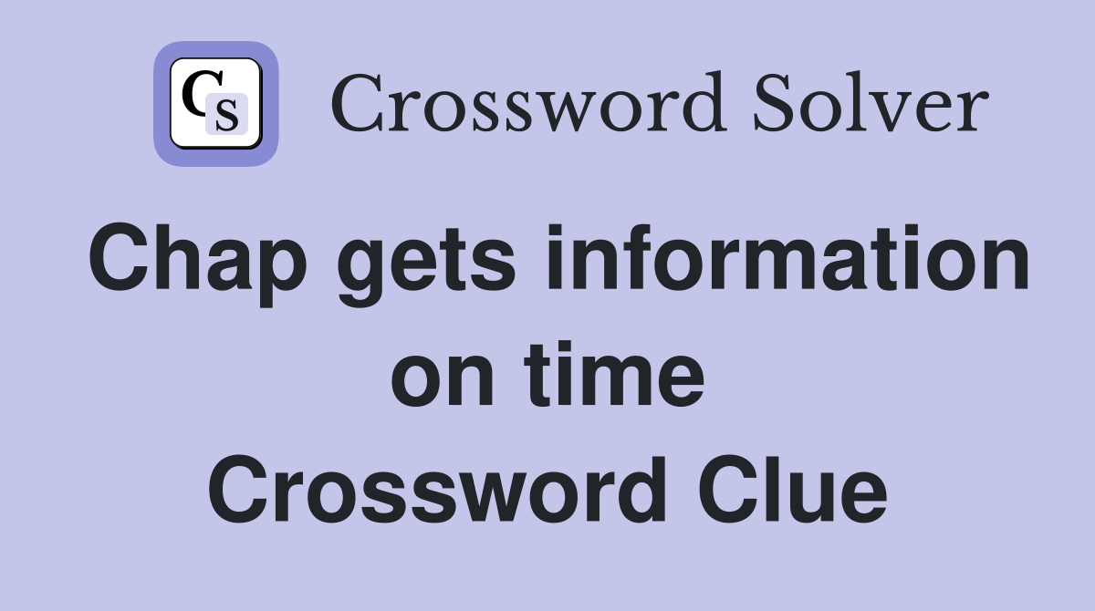 Chap gets information on time Crossword Clue