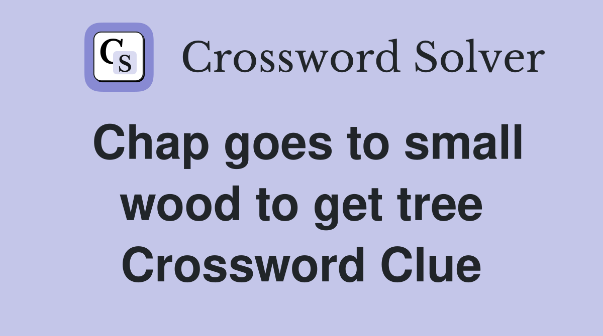Chap goes to small wood to get tree Crossword Clue