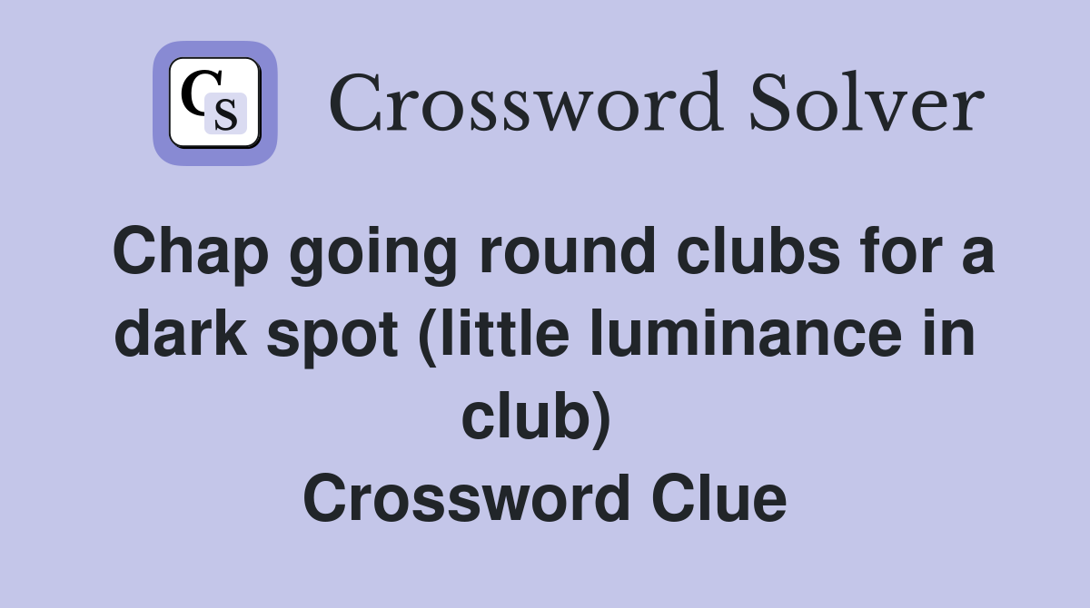 Chap going round clubs for a dark spot (little luminance in club)  Crossword Clue