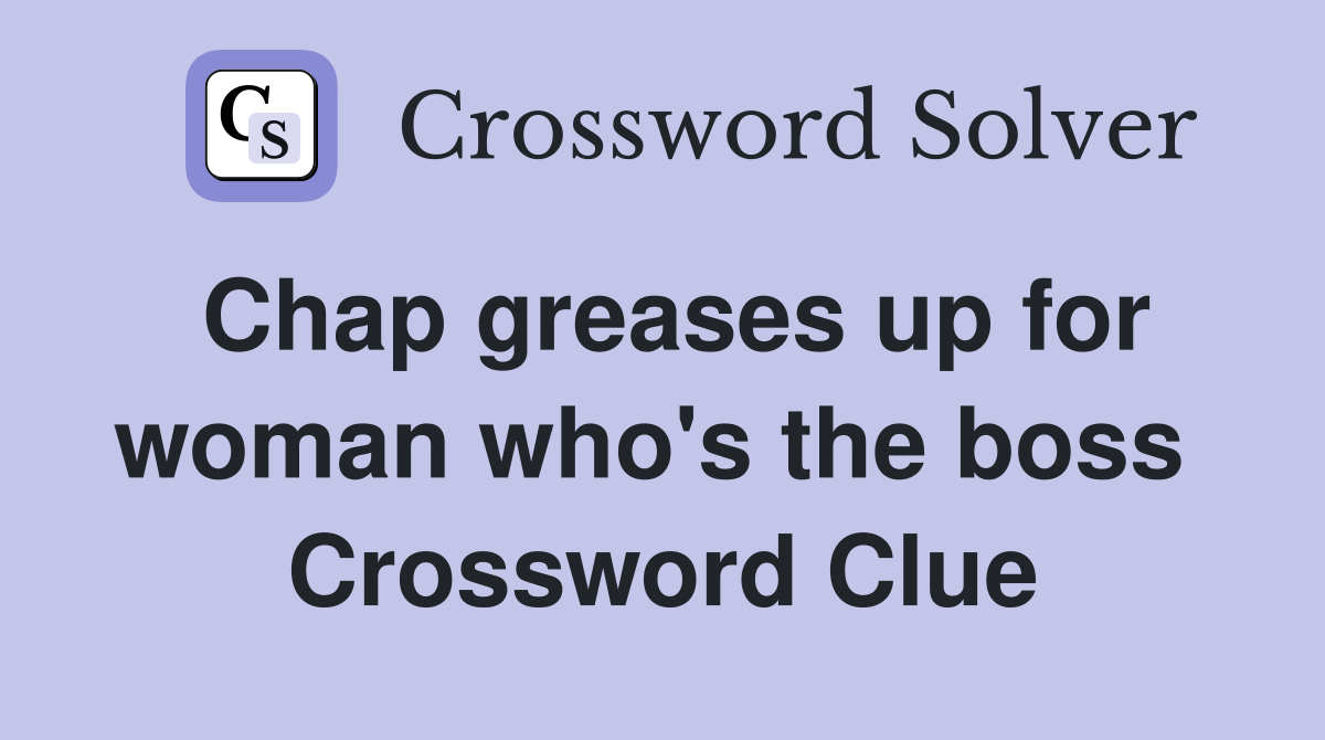 Chap greases up for woman who's the boss  Crossword Clue