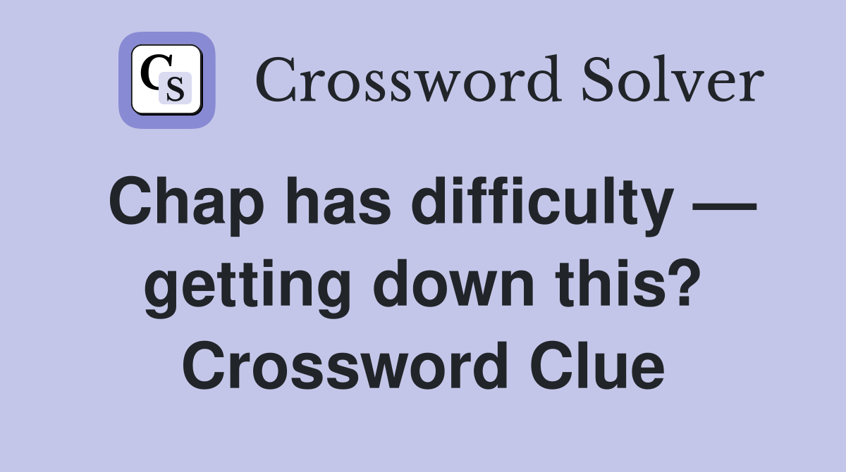 Chap has difficulty — getting down this? Crossword Clue