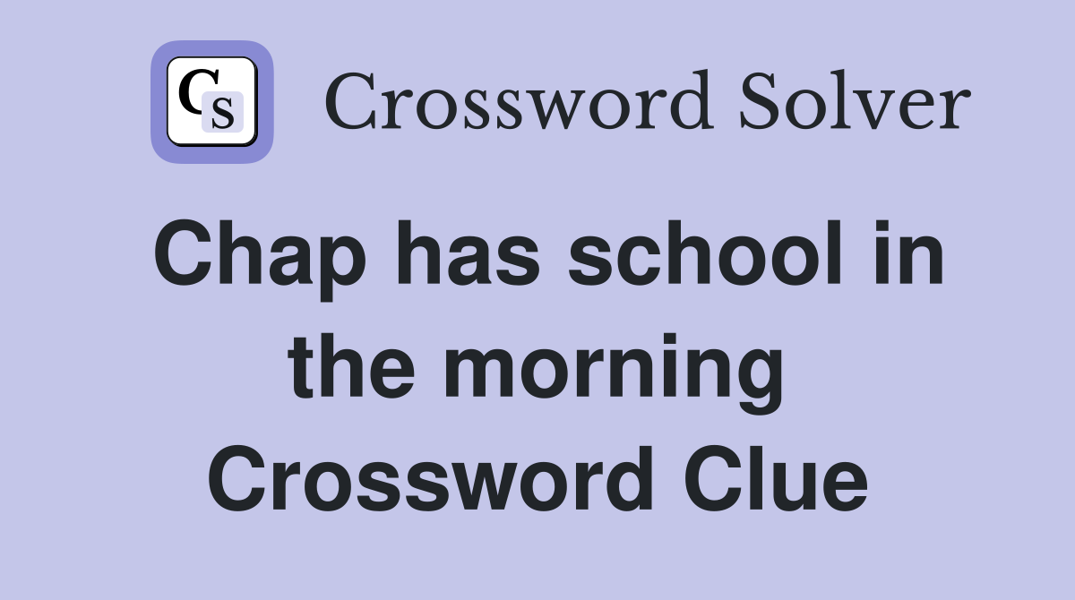 Chap has school in the morning Crossword Clue