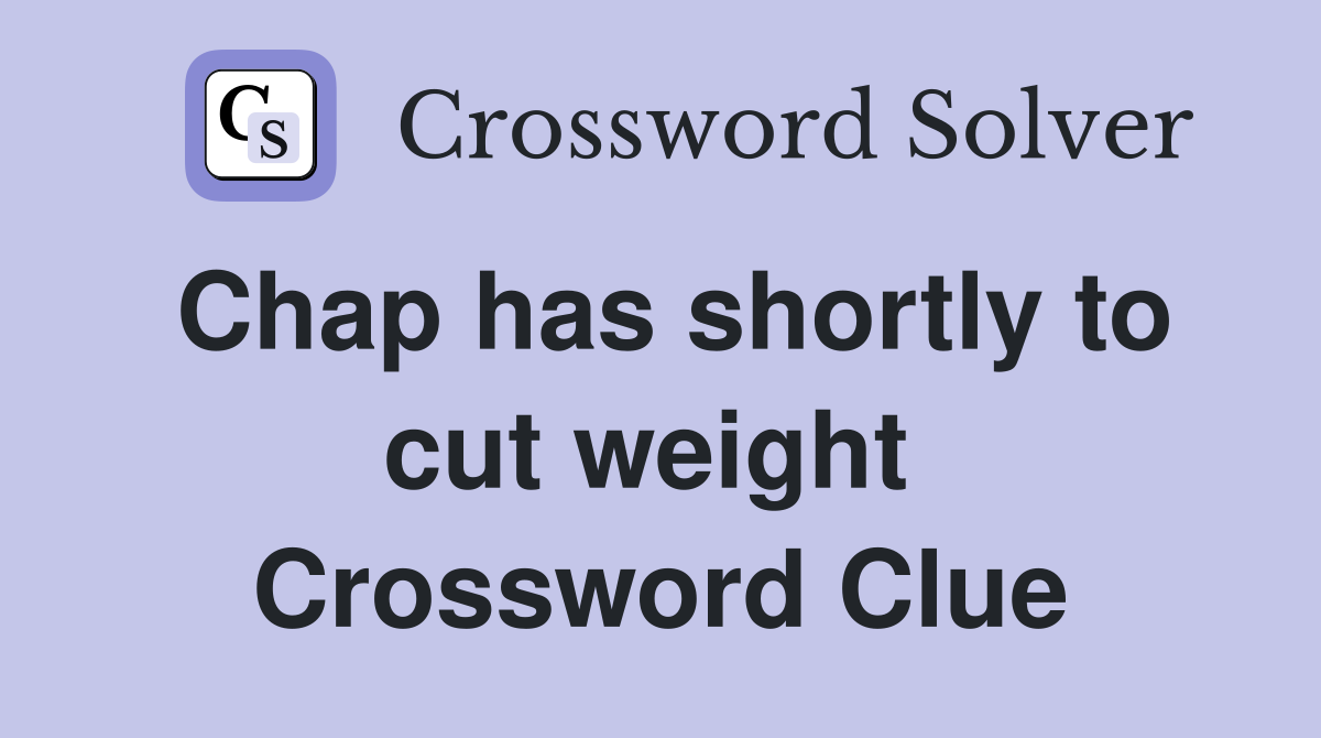 Chap has shortly to cut weight  Crossword Clue