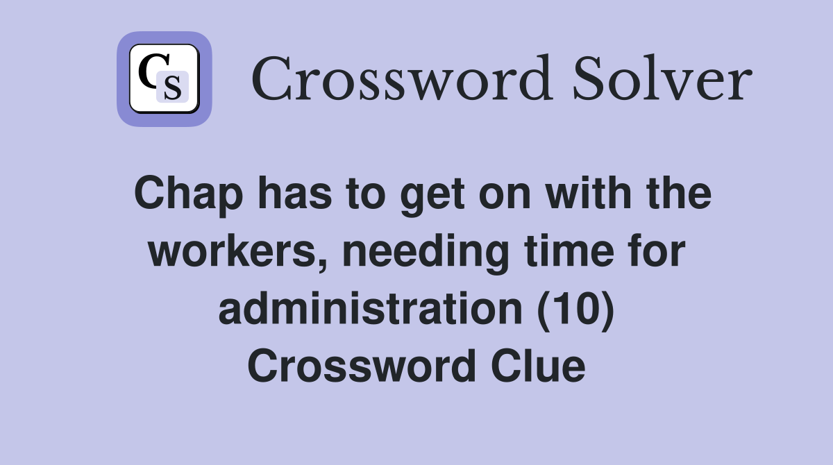 Chap has to get on with the workers, needing time for administration (10) Crossword Clue