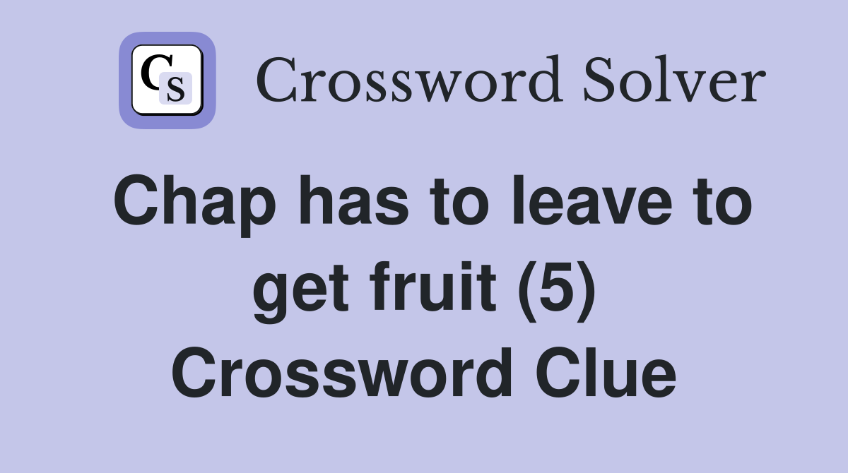 Chap has to leave to get fruit (5) Crossword Clue