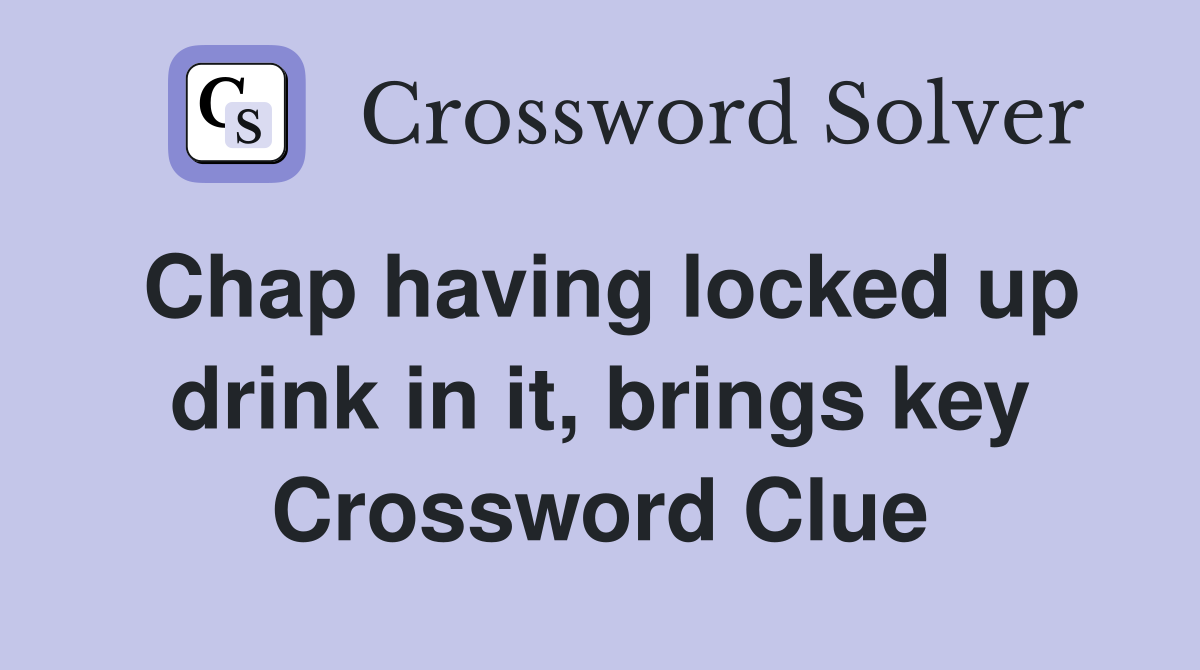 Chap having locked up drink in it, brings key Crossword Clue