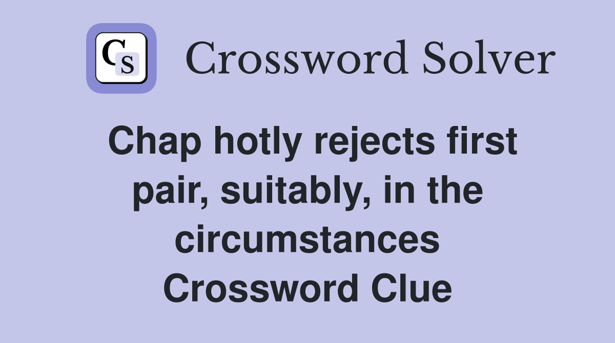 Chap hotly rejects first pair, suitably, in the circumstances Crossword Clue
