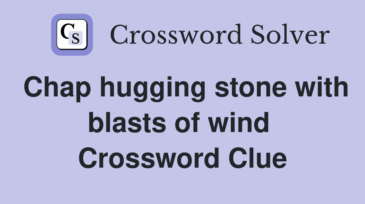 Chap hugging stone with blasts of wind  Crossword Clue