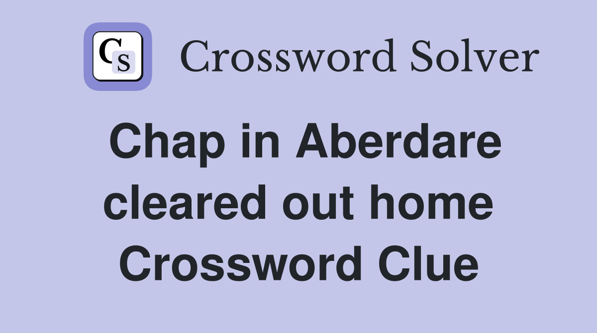 Chap in Aberdare cleared out home Crossword Clue