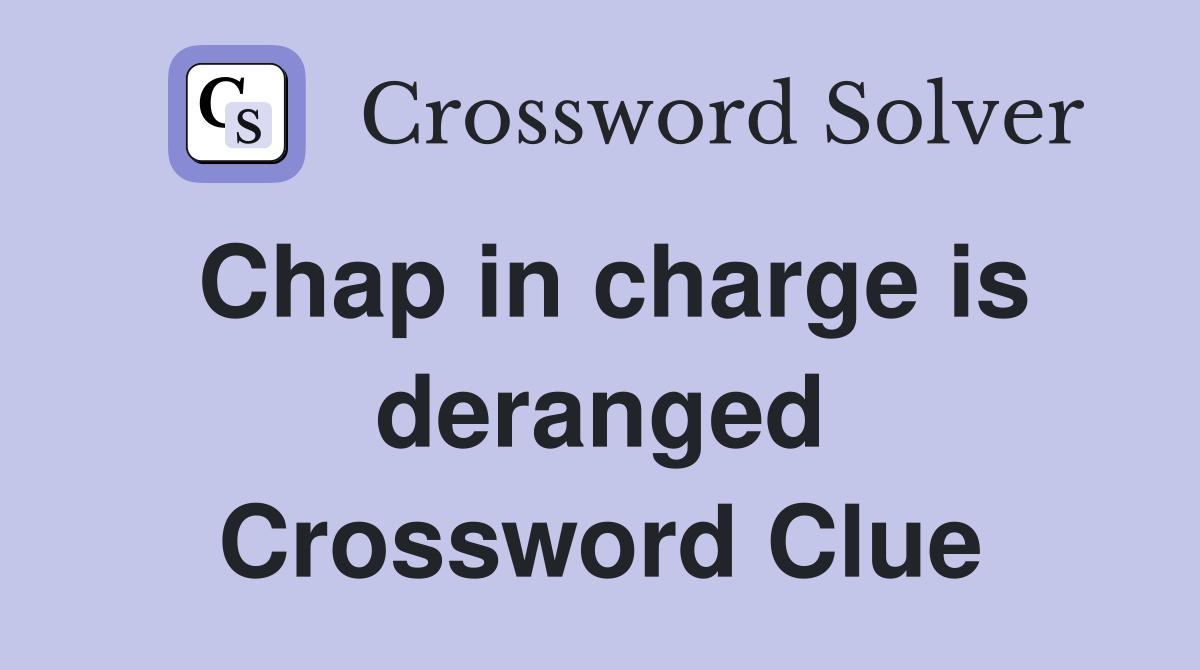 Chap in charge is deranged Crossword Clue