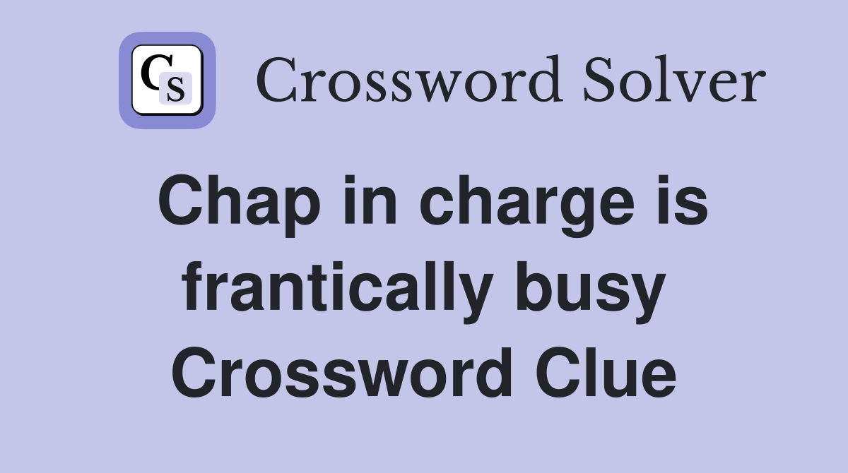 Chap in charge is frantically busy Crossword Clue