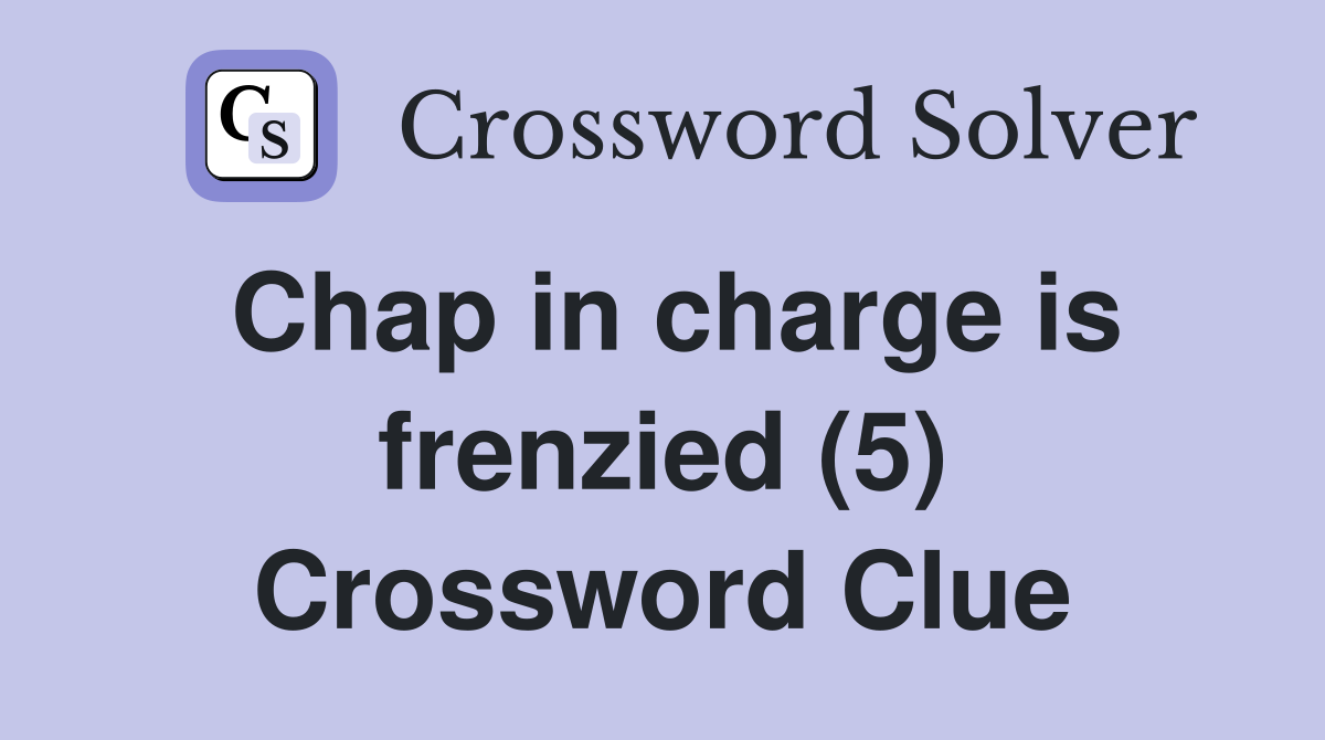 Chap in charge is frenzied (5) Crossword Clue