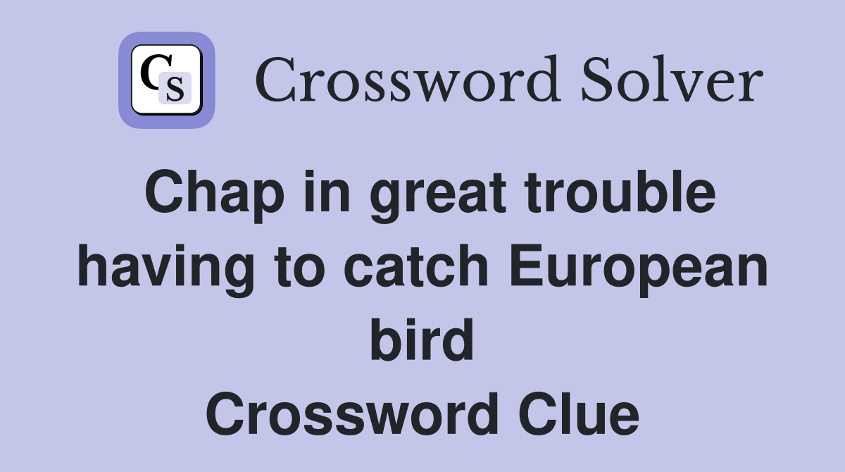 Chap in great trouble having to catch European bird Crossword Clue