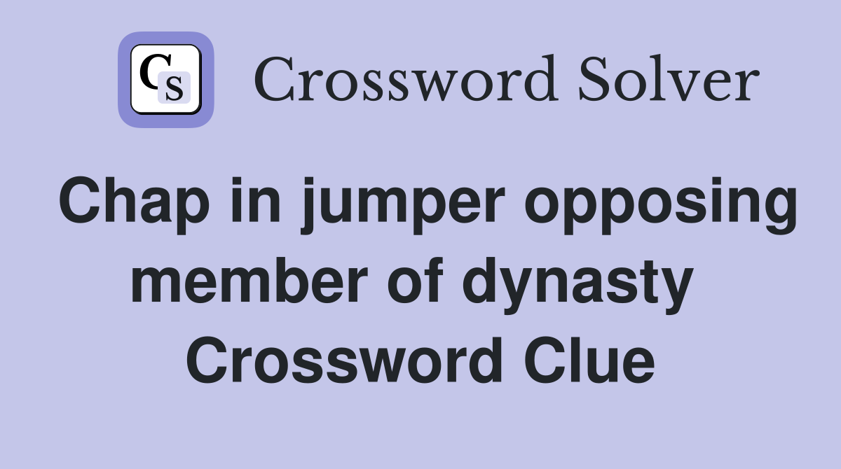 Chap in jumper opposing member of dynasty  Crossword Clue