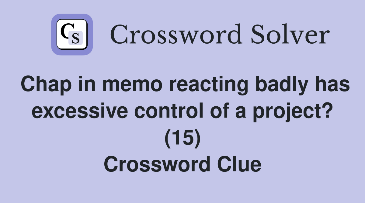Chap in memo reacting badly has excessive control of a project? (15) Crossword Clue