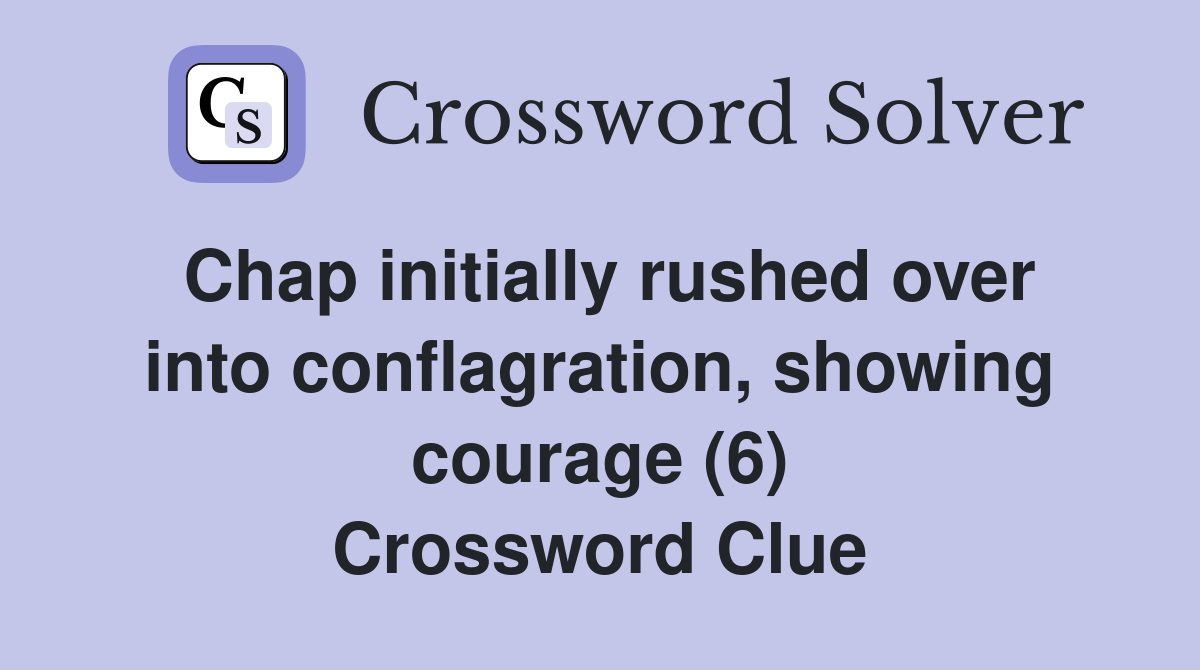 Chap initially rushed over into conflagration, showing courage (6) Crossword Clue