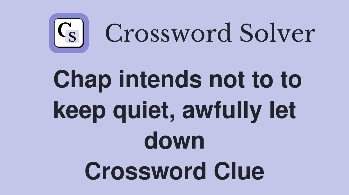 Chap intends not to to keep quiet, awfully let down Crossword Clue
