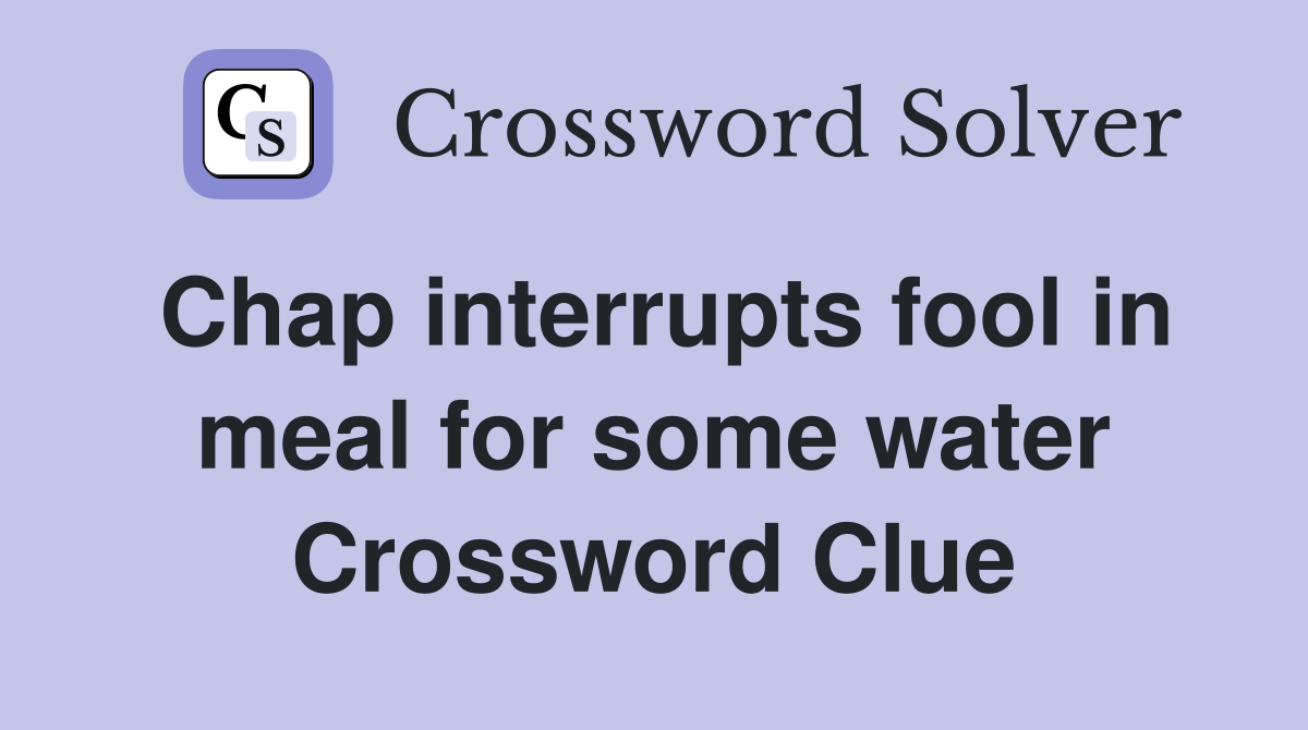 Chap interrupts fool in meal for some water Crossword Clue