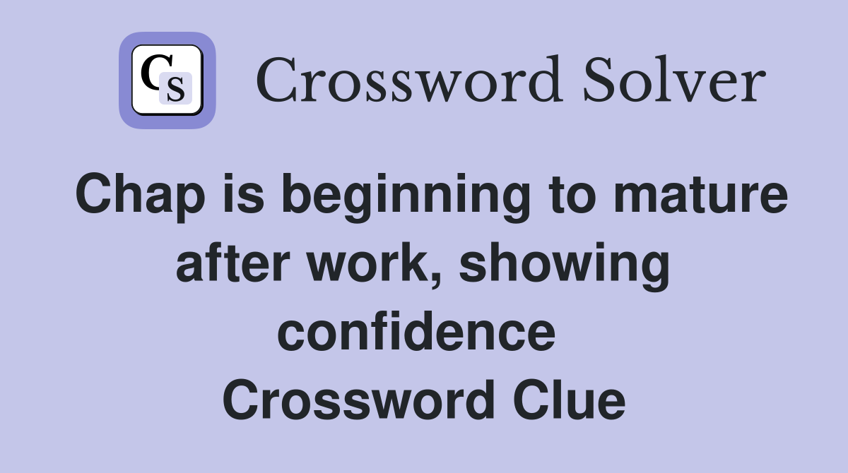 Chap is beginning to mature after work, showing confidence  Crossword Clue
