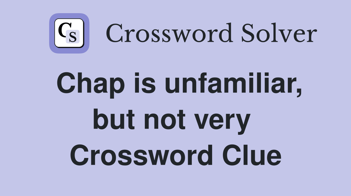 Chap is unfamiliar, but not very  Crossword Clue