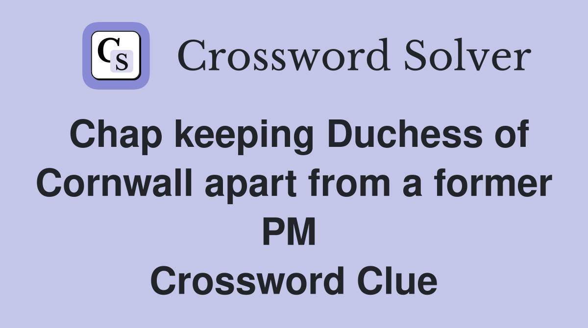 Chap keeping Duchess of Cornwall apart from a former PM  Crossword Clue